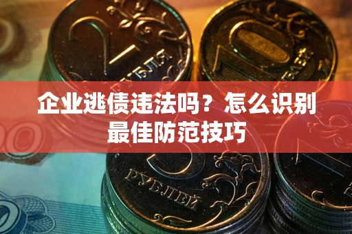 济南企业逃债违法吗？怎么识别最佳防范技巧