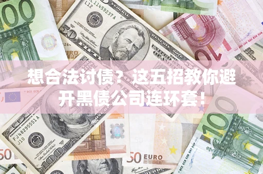 济南想合法讨债？这五招教你避开黑债公司连环套！