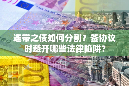 济南连带之债如何分割？签协议时避开哪些法律陷阱？