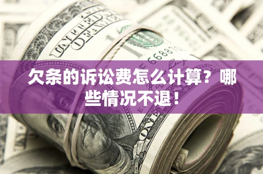 济南欠条的诉讼费怎么计算?哪些情况不退! 济南欠条的诉讼费怎么计算?哪些情况不退!