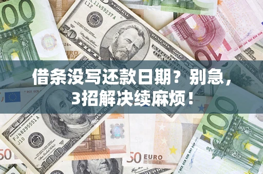 济南借条没写还款日期？别急，3招解决续麻烦！