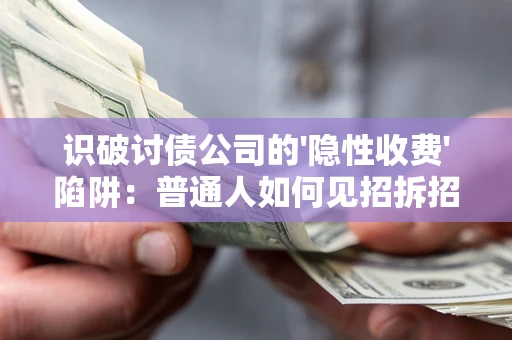 济南识破讨债公司的'隐性收费'陷阱：普通人如何见招拆招？