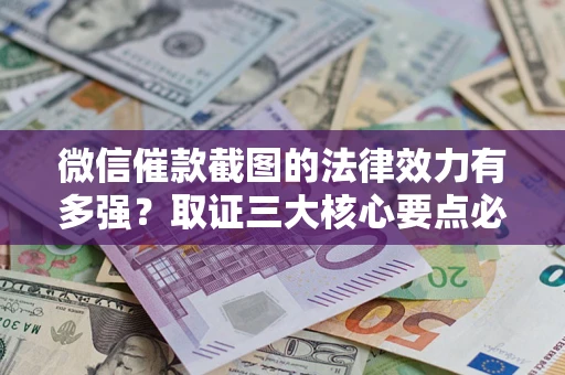 济南微信催款截图的法律效力有多强？取证三大核心要点必须知道！