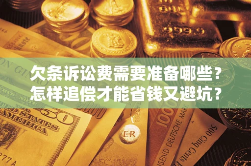济南欠条诉讼费需要准备哪些？怎样追偿才能省钱又避坑？