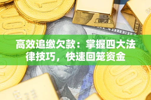 济南高效追缴欠款：掌握四大法律技巧，快速回笼资金