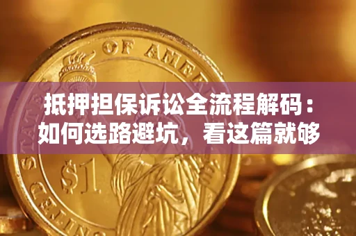 济南抵押担保诉讼全流程解码：如何选路避坑，看这篇就够了