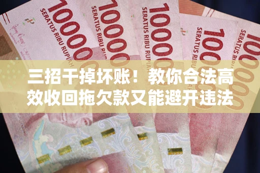 济南三招干掉坏账！教你合法高效收回拖欠款又能避开违法雷区