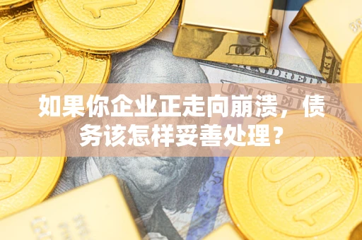 济南如果你企业正走向崩溃，债务该怎样妥善处理？