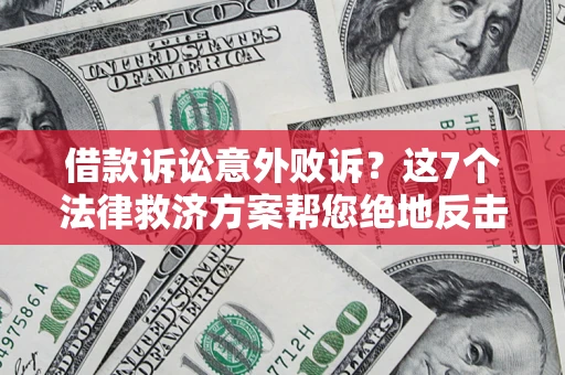 济南借款诉讼意外败诉？这7个法律救济方案帮您绝地反击！