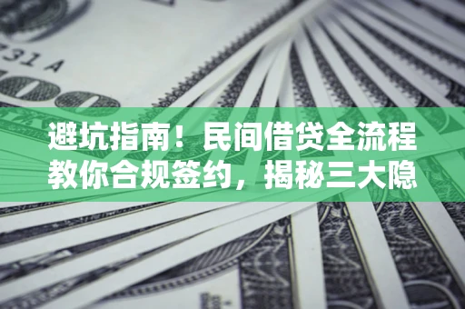 济南避坑指南！民间借贷全流程教你合规签约，揭秘三大隐形陷阱