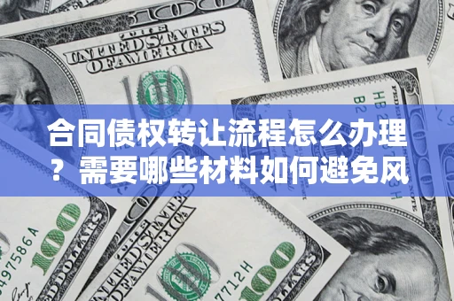 济南合同债权转让流程怎么办理？需要哪些材料如何避免风险？