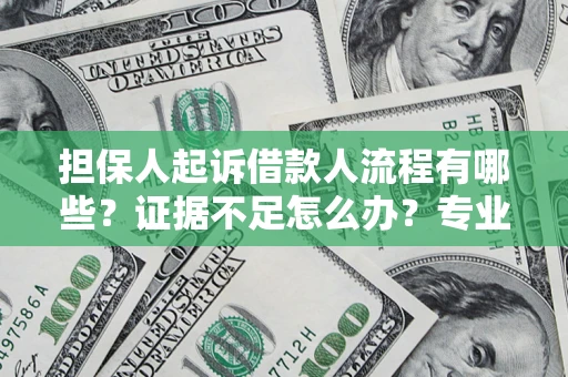 济南担保人起诉借款人流程有哪些？证据不足怎么办？专业律师解答