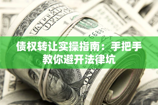 济南债权转让实操指南：手把手教你避开法律坑
