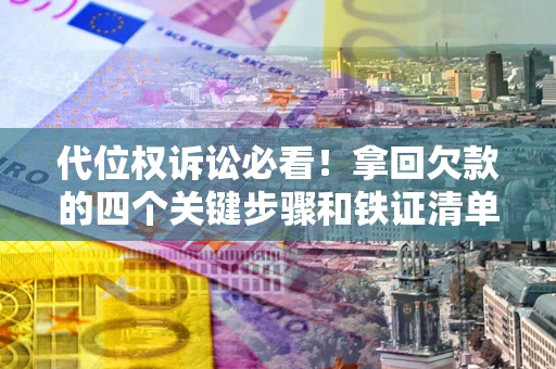 济南代位权诉讼必看!拿回欠款的四个关键步骤和铁证清单 济南代位权诉讼必看!拿回欠款的四个关键步骤和铁证清单