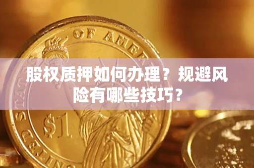 济南股权质押如何办理？规避风险有哪些技巧？