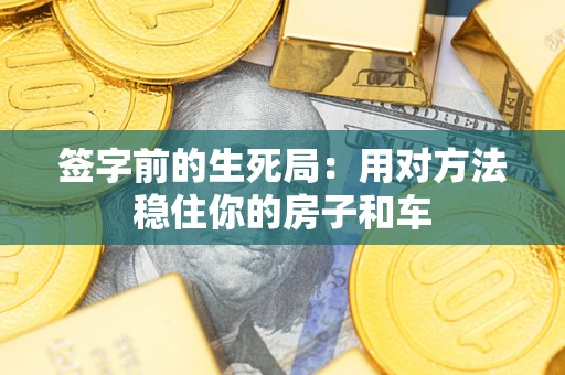 济南签字前的生死局：用对方法稳住你的房子和车