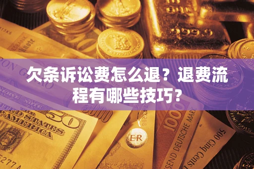 济南欠条诉讼费怎么退？退费流程有哪些技巧？