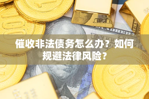 济南催收非法债务怎么办？如何规避法律风险？