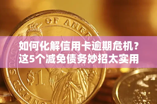 济南如何化解信用卡逾期危机？这5个减免债务妙招太实用