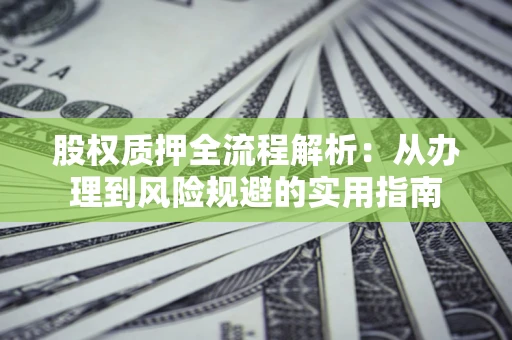 济南股权质押全流程解析：从办理到风险规避的实用指南