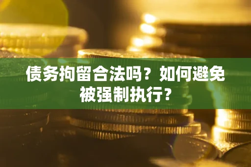 济南债务拘留合法吗？如何避免被强制执行？