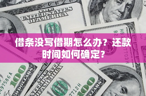 济南借条没写借期怎么办？还款时间如何确定？