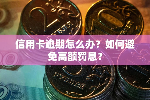 济南信用卡逾期怎么办？如何避免高额罚息？