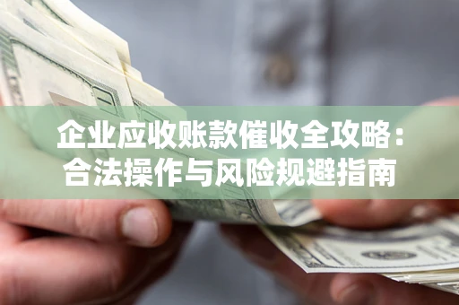 济南企业应收账款催收全攻略：合法操作与风险规避指南