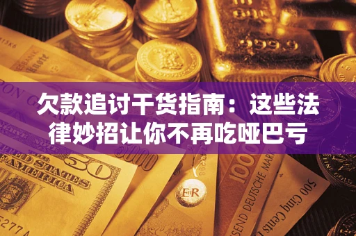 济南欠款追讨干货指南：这些法律妙招让你不再吃哑巴亏
