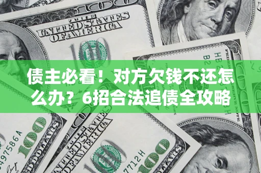 济南债主必看！对方欠钱不还怎么办？6招合法追债全攻略