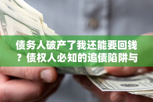 济南债务人破产了我还能要回钱？债权人必知的追债陷阱与破局之道
