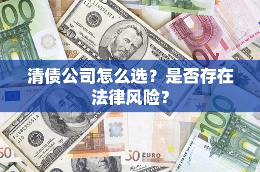 济南清债公司怎么选？是否存在法律风险？