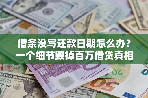济南借条没写还款日期怎么办？一个细节毁掉百万借贷真相