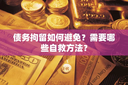 济南债务拘留如何避免？需要哪些自救方法？