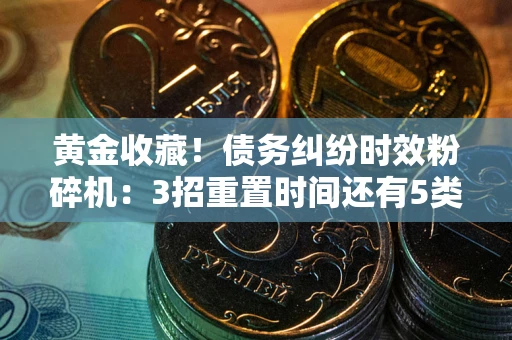 济南黄金收藏！债务纠纷时效粉碎机：3招重置时间还有5类不设年限的特殊债务