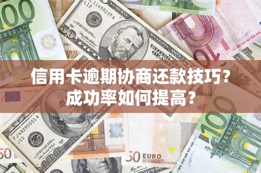 济南信用卡逾期协商还款技巧？成功率如何提高？