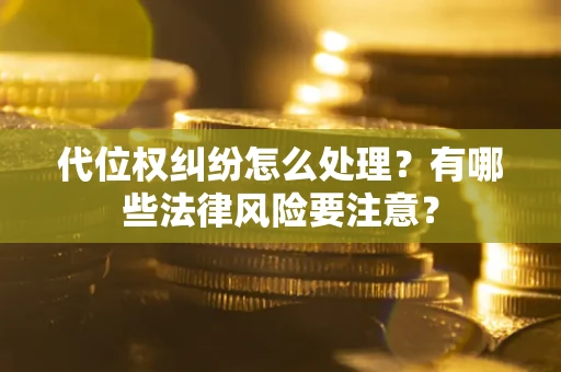 济南代位权纠纷怎么处理？有哪些法律风险要注意？