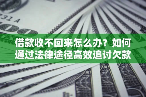 济南借款收不回来怎么办?如何通过法律途径高效追讨欠款? 济南借款收不回来怎么办?如何通过法律途径高效追讨欠款?