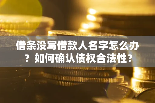 济南借条没写借款人名字怎么办？如何确认债权合法性？