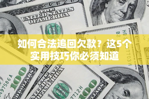 济南如何合法追回欠款？这5个实用技巧你必须知道
