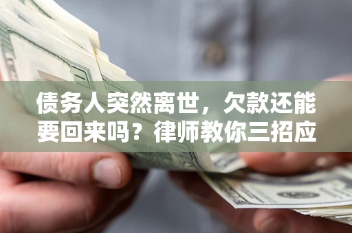 济南债务人突然离世，欠款还能要回来吗？律师教你三招应对