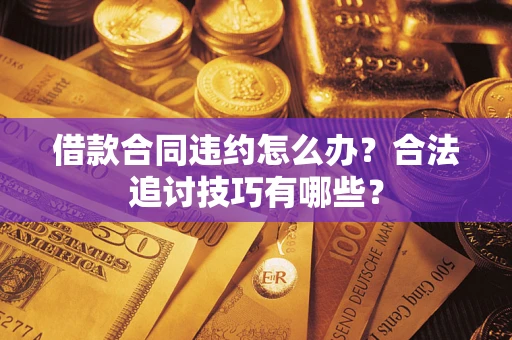 济南借款合同违约怎么办？合法追讨技巧有哪些？
