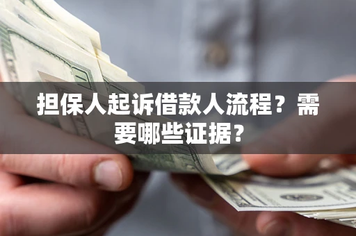 济南担保人起诉借款人流程?需要哪些证据? 济南担保人起诉借款人流程?需要哪些证据?