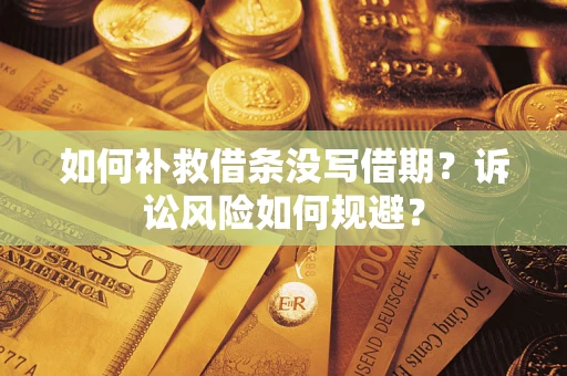 济南如何补救借条没写借期？诉讼风险如何规避？