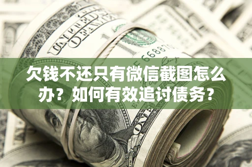 济南欠钱不还只有微信截图怎么办？如何有效追讨债务？