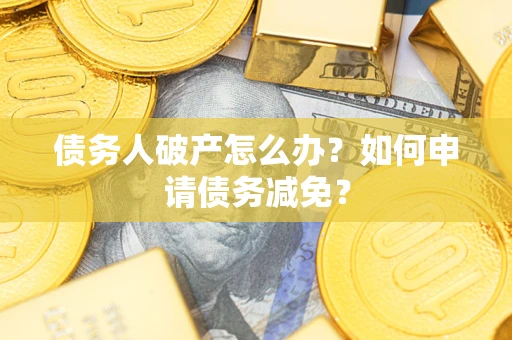 济南债务人破产怎么办？如何申请债务减免？