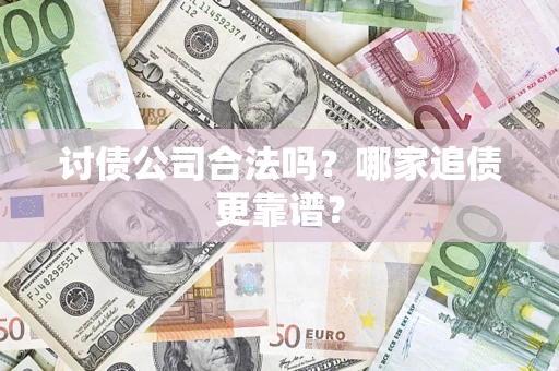 济南讨债公司合法吗？哪家追债更靠谱？