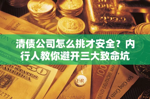 济南清债公司怎么挑才安全？内行人教你避开三大致命坑