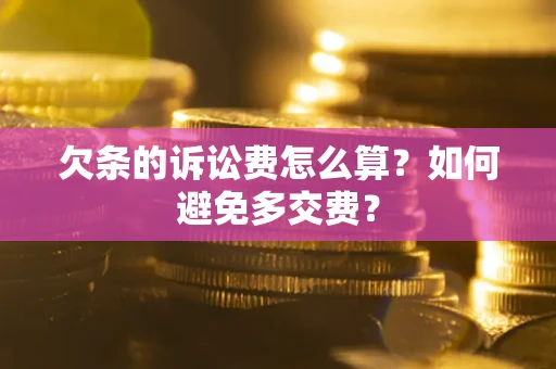 济南欠条的诉讼费怎么算？如何避免多交费？