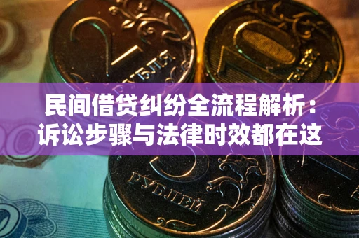 济南民间借贷纠纷全流程解析：诉讼步骤与法律时效都在这儿了